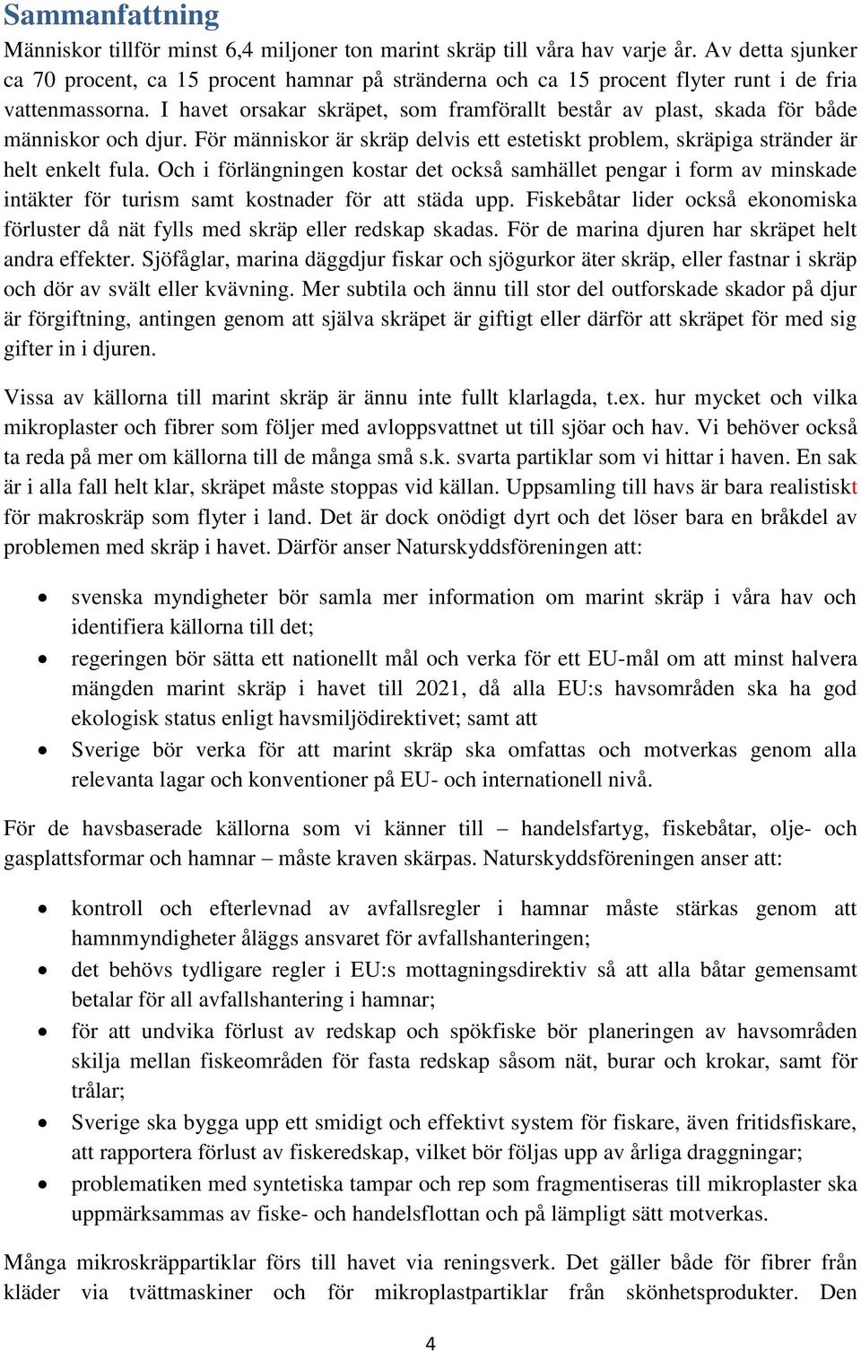 I havet orsakar skräpet, som framförallt består av plast, skada för både människor och djur. För människor är skräp delvis ett estetiskt problem, skräpiga stränder är helt enkelt fula.