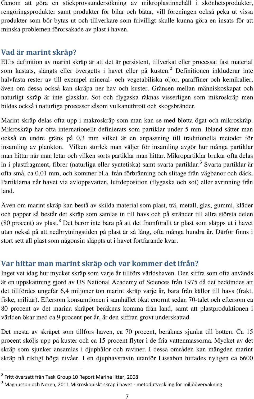 EU:s definition av marint skräp är att det är persistent, tillverkat eller processat fast material som kastats, slängts eller övergetts i havet eller på kusten.