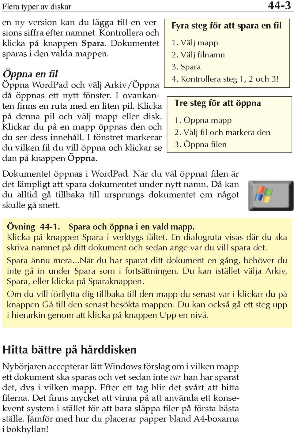 Klickar du på en mapp öppnas den och du ser dess innehåll. I fönstret markerar du vilken fil du vill öppna och klickar se dan på knappen Öppna. Fyra steg för att spara en fil 1. Välj mapp 2.