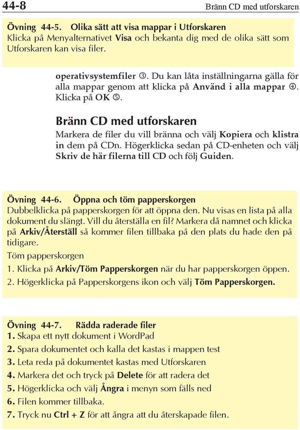 Bränn CD med utforskaren Markera de filer du vill bränna och välj Kopiera och klistra in dem på CDn. Högerklicka sedan på CD-enheten och välj Skriv de här filerna till CD och följ Guiden. Övning 44-6.