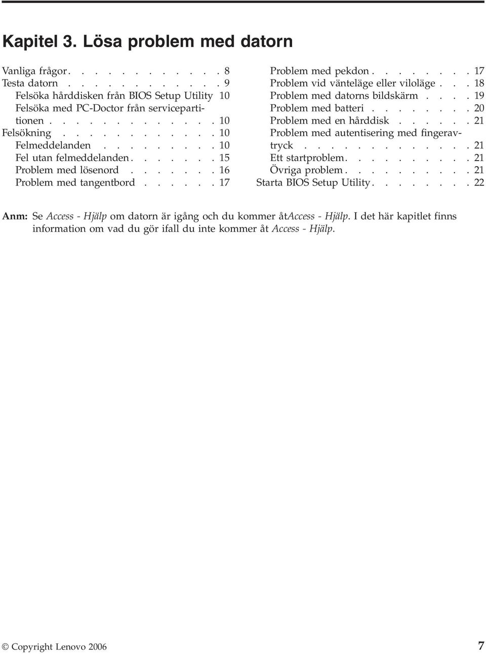 ..8 Problem med datorns bildskärm....9 Problem med batteri........20 Problem med en hårddisk......2 Problem med autentisering med fingeravtryck.............2 Ett startproblem..........2 Övriga problem.
