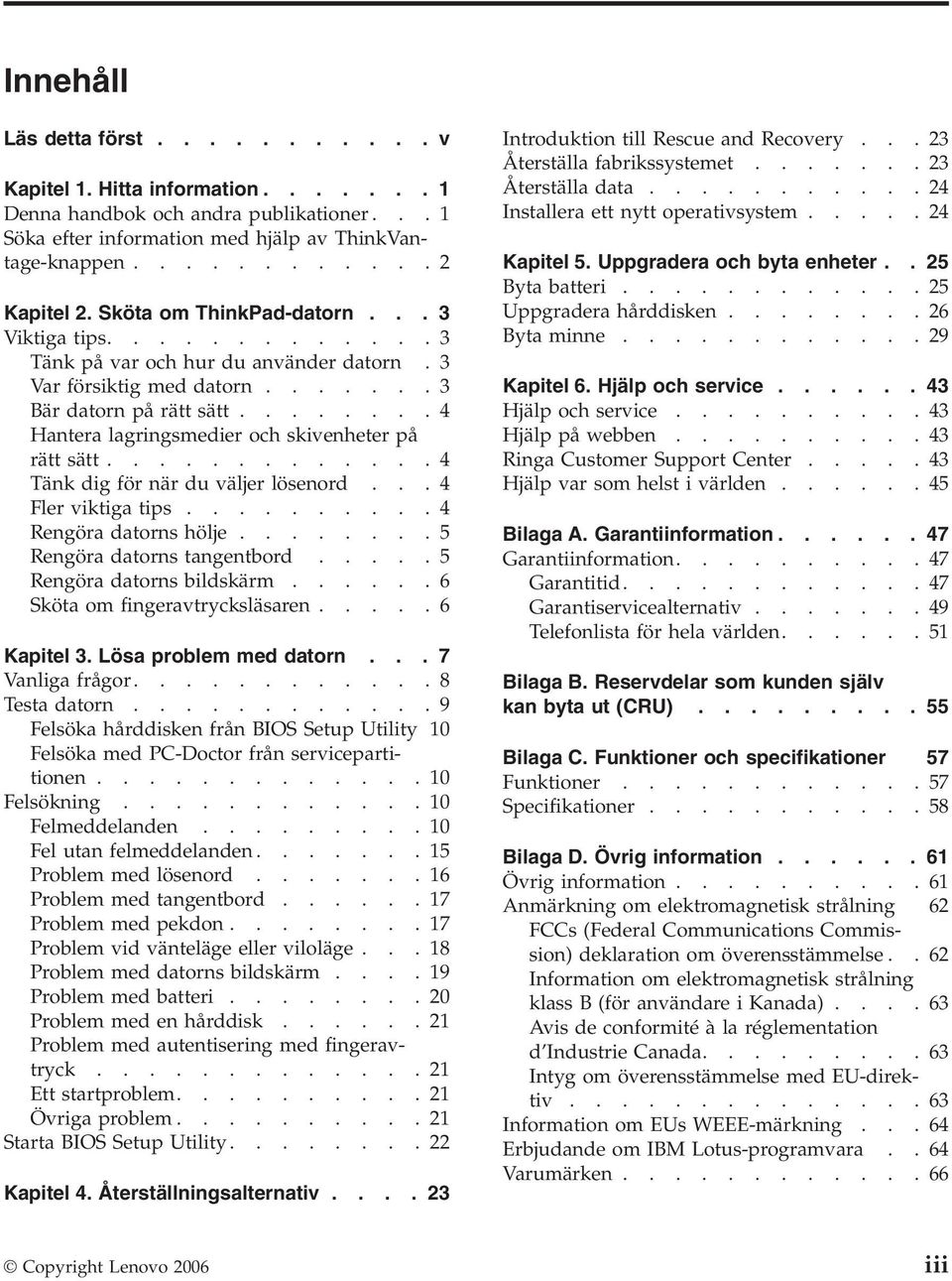 .......4 Hantera lagringsmedier och skivenheter på rätt sätt.............4 Tänk dig för när du väljer lösenord...4 Fler viktiga tips..........4 Rengöra datorns hölje........5 Rengöra datorns tangentbord.