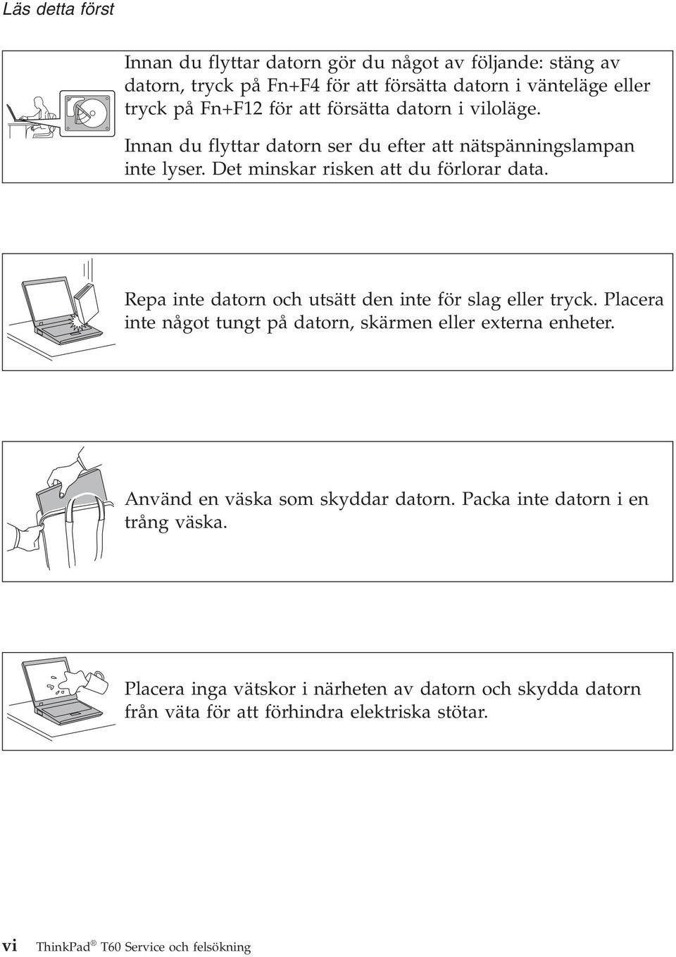 Repa inte datorn och utsätt den inte för slag eller tryck. Placera inte något tungt på datorn, skärmen eller externa enheter. Använd en väska som skyddar datorn.