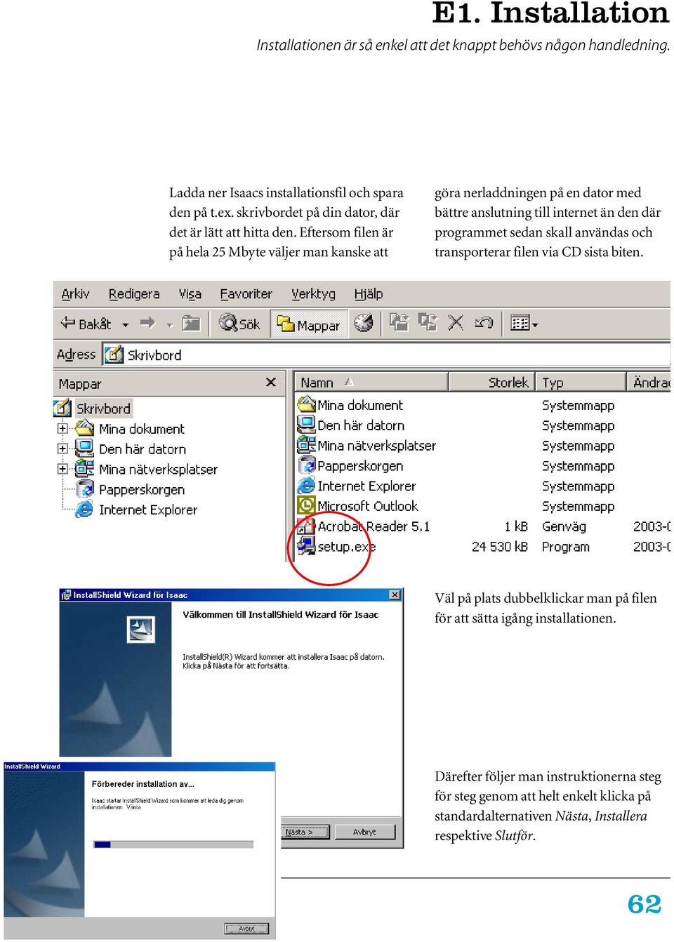 Eftersom filen är på hela 25 Mbyte väljer man kanske att göra nerladdningen på en dator med bättre anslutning till internet än den där programmet sedan skall