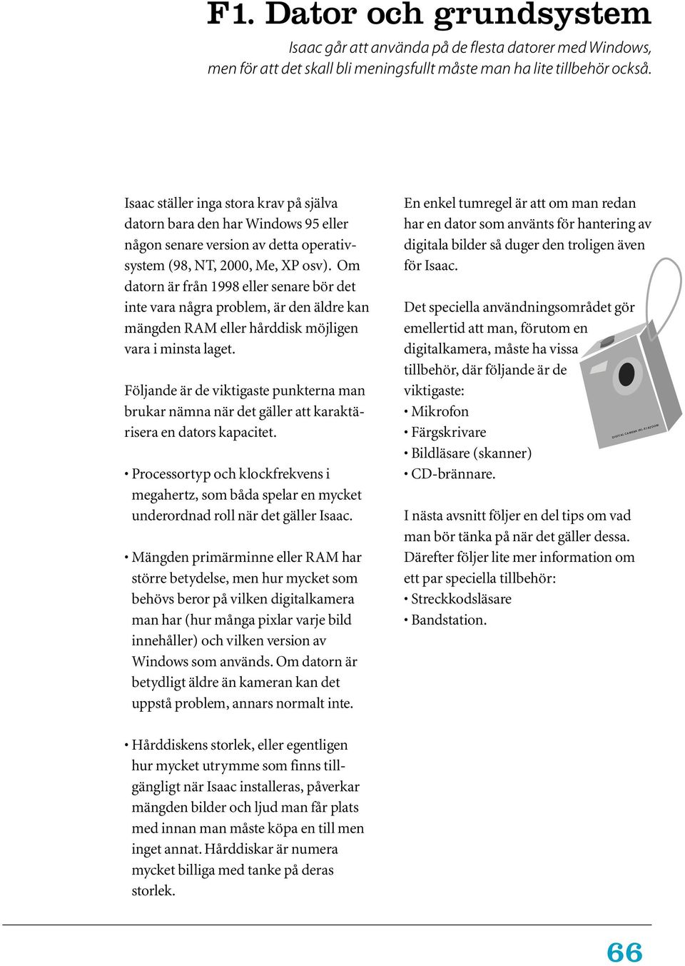 Om datorn är från 1998 eller senare bör det inte vara några problem, är den äldre kan mängden RAM eller hårddisk möjligen vara i minsta laget.