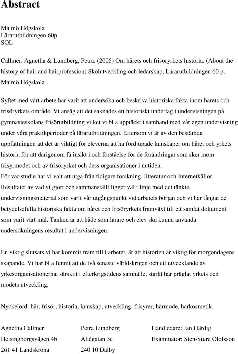 Syftet med vårt arbete har varit att undersöka och beskriva historiska fakta inom hårets och frisöryrkets område.