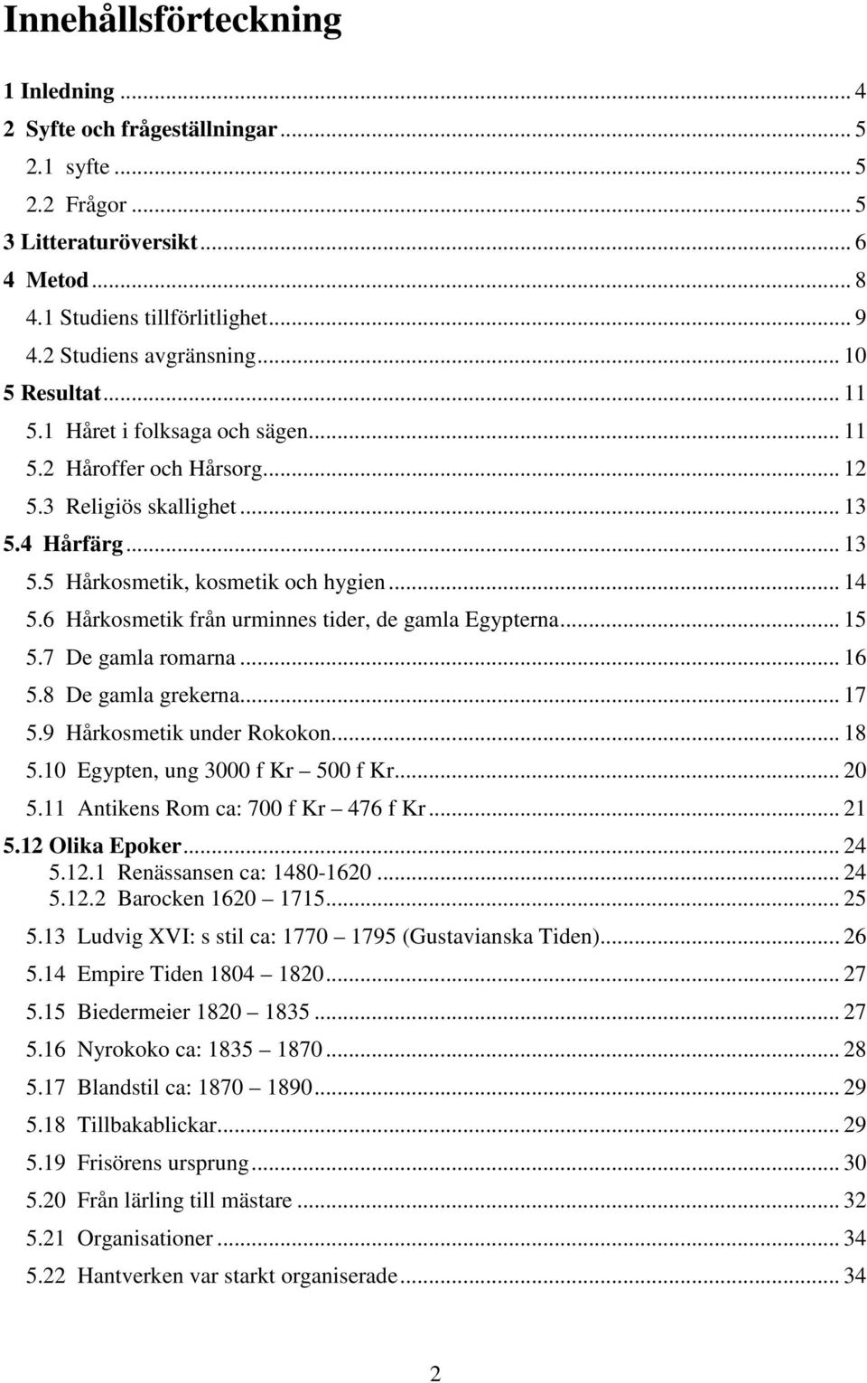 .. 14 5.6 Hårkosmetik från urminnes tider, de gamla Egypterna... 15 5.7 De gamla romarna... 16 5.8 De gamla grekerna... 17 5.9 Hårkosmetik under Rokokon... 18 5.10 Egypten, ung 3000 f Kr 500 f Kr.