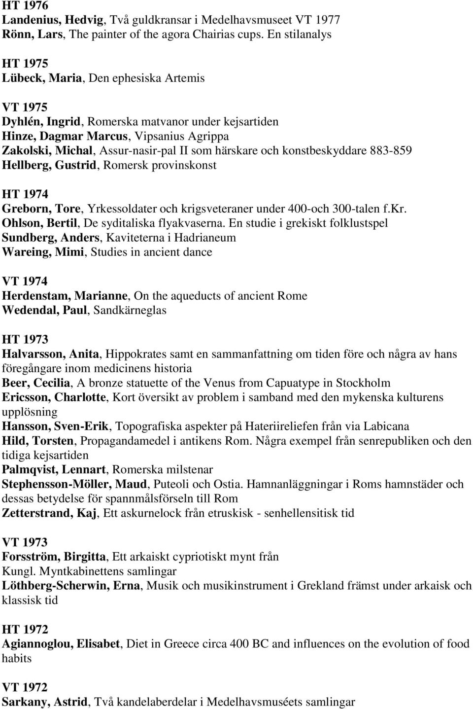 härskare och konstbeskyddare 883-859 Hellberg, Gustrid, Romersk provinskonst HT 1974 Greborn, Tore, Yrkessoldater och krigsveteraner under 400-och 300-talen f.kr. Ohlson, Bertil, De syditaliska flyakvaserna.