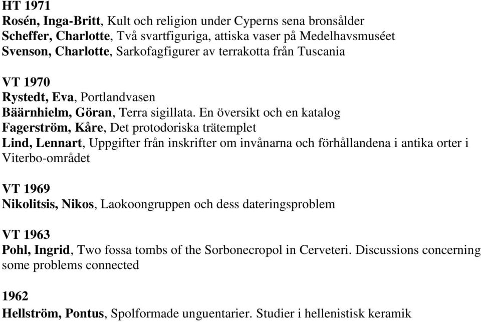 En översikt och en katalog Fagerström, Kåre, Det protodoriska trätemplet Lind, Lennart, Uppgifter från inskrifter om invånarna och förhållandena i antika orter i Viterbo-området VT