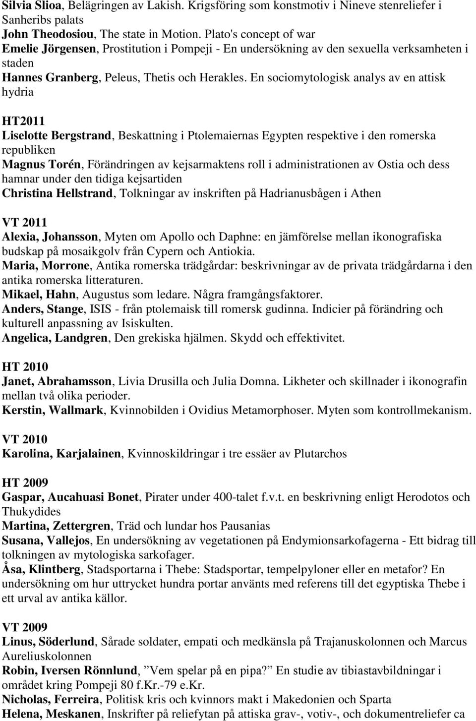 En sociomytologisk analys av en attisk hydria HT2011 Liselotte Bergstrand, Beskattning i Ptolemaiernas Egypten respektive i den romerska republiken Magnus Torén, Förändringen av kejsarmaktens roll i