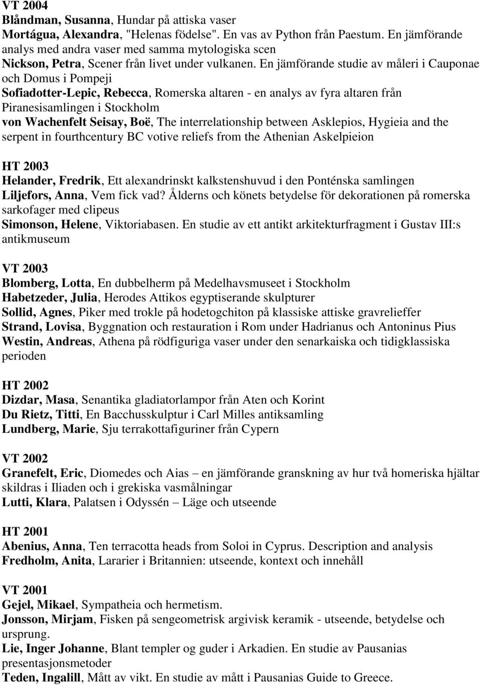 En jämförande studie av måleri i Cauponae och Domus i Pompeji Sofiadotter-Lepic, Rebecca, Romerska altaren - en analys av fyra altaren från Piranesisamlingen i Stockholm von Wachenfelt Seisay, Boë,