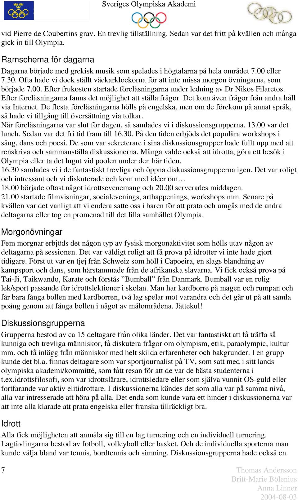 Ofta hade vi dock ställt väckarklockorna för att inte missa morgon övningarna, som började 7.00. Efter frukosten startade föreläsningarna under ledning av Dr Nikos Filaretos.