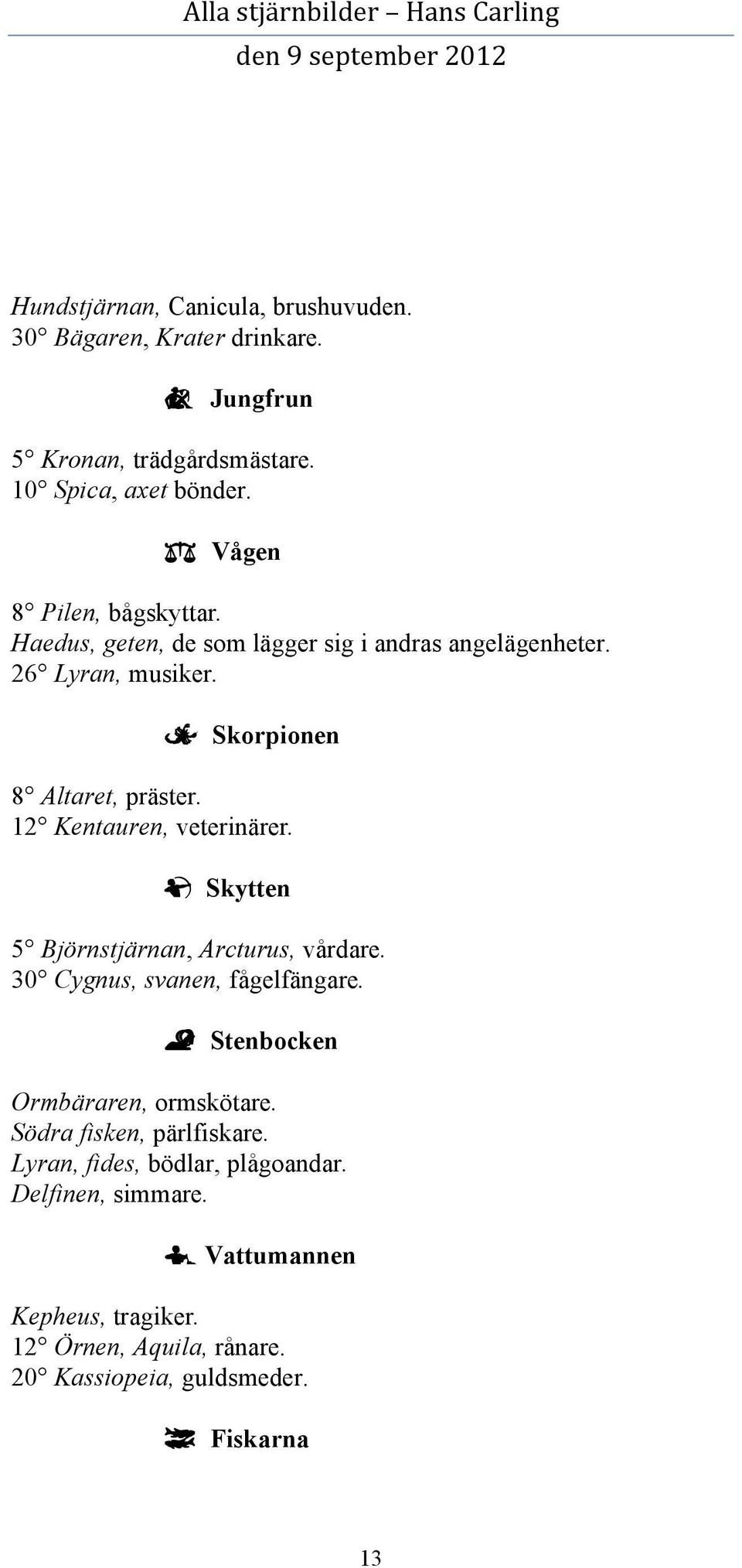 12 Kentauren, veterinärer. ã Skytten 5 Björnstjärnan, Arcturus, vårdare. 30 Cygnus, svanen, fågelfängare. å Stenbocken Ormbäraren, ormskötare.