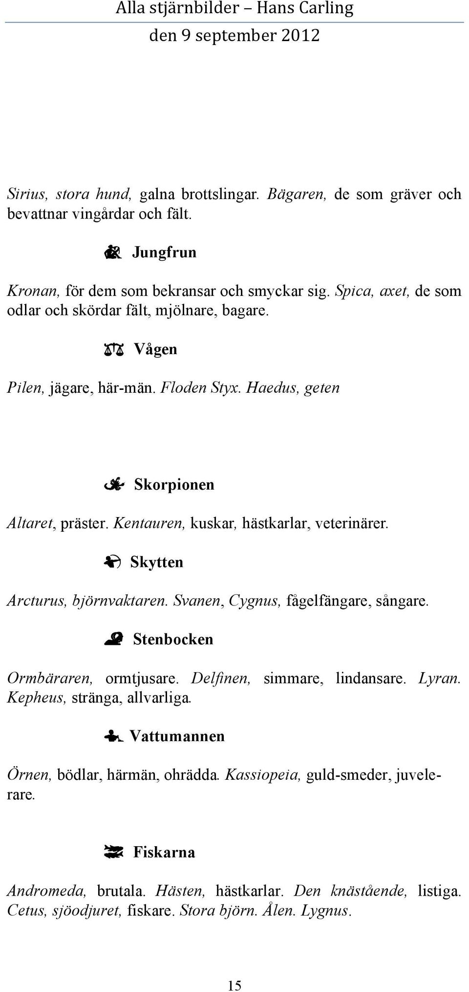 Kentauren, kuskar, hästkarlar, veterinärer. ã Skytten Arcturus, björnvaktaren. Svanen, Cygnus, fågelfängare, sångare. å Stenbocken Ormbäraren, ormtjusare. Delfinen, simmare, lindansare.