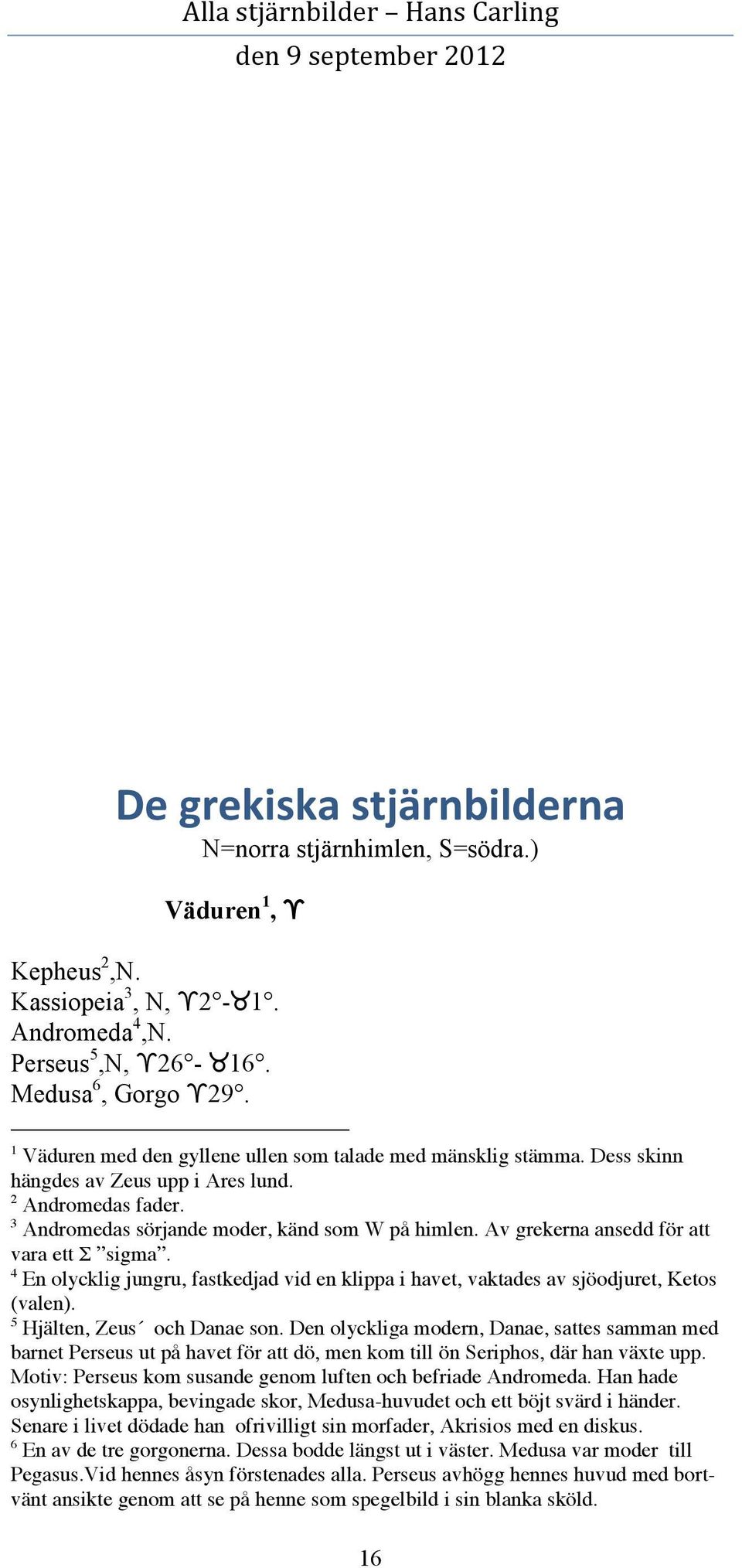 Av grekerna ansedd för att vara ett S sigma. 4 En olycklig jungru, fastkedjad vid en klippa i havet, vaktades av sjöodjuret, Ketos (valen). 5 Hjälten, Zeus och Danae son.