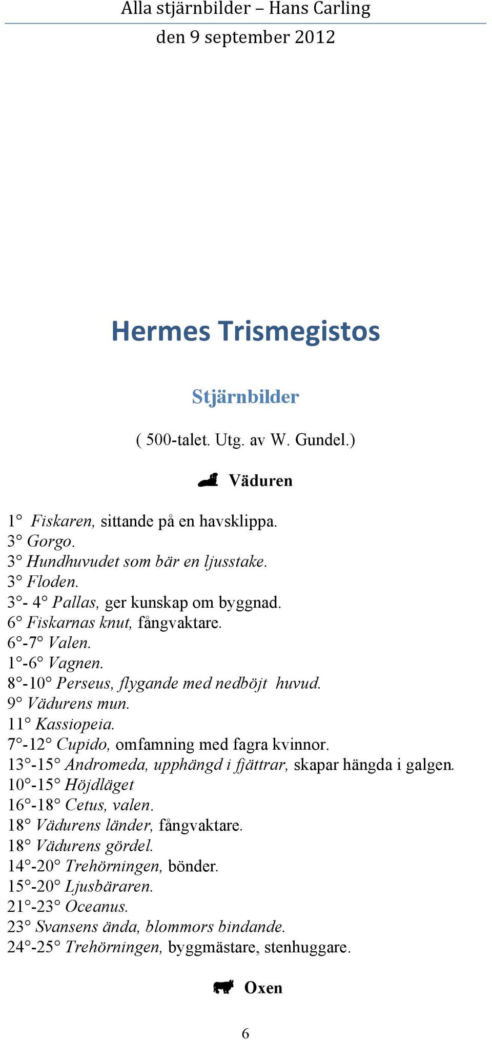 7-12 Cupido, omfamning med fagra kvinnor. 13-15 Andromeda, upphängd i fjättrar, skapar hängda i galgen. 10-15 Höjdläget 16-18 Cetus, valen.