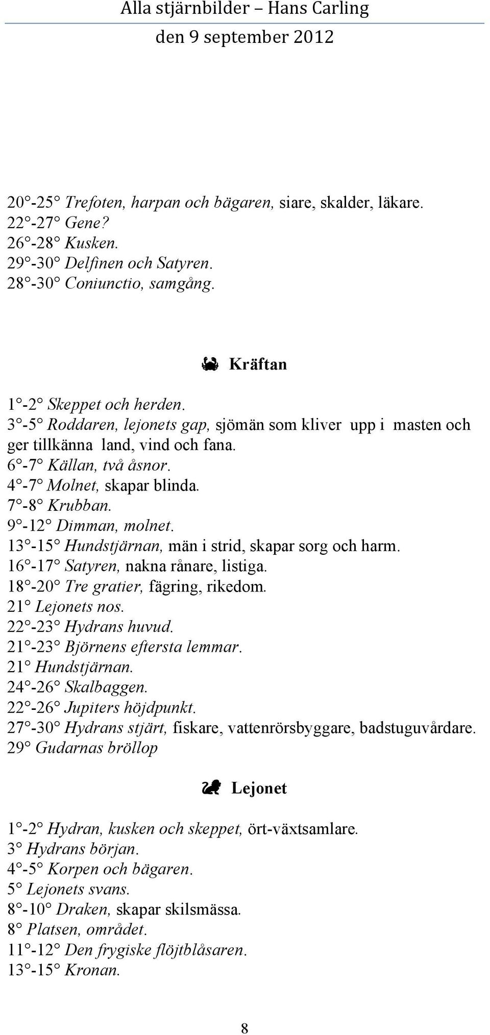 13-15 Hundstjärnan, män i strid, skapar sorg och harm. 16-17 Satyren, nakna rånare, listiga. 18-20 Tre gratier, fägring, rikedom. 21 Lejonets nos. 22-23 Hydrans huvud. 21-23 Björnens eftersta lemmar.