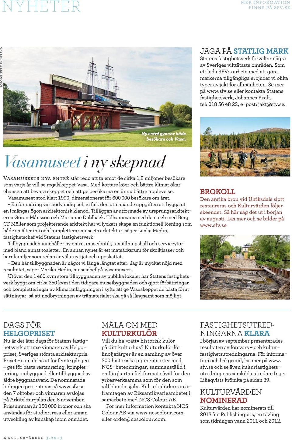 se eller kontakta Statens fastighetsverk, Johannes Kraft, tel: 018 56 48 22, e-post: jakt@sfv.se. Ny entré gynnar både besökare och Vasa.