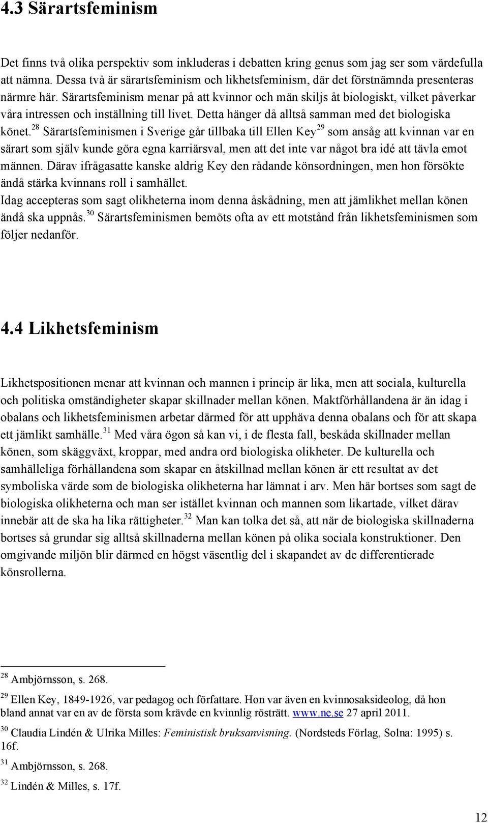 Särartsfeminism menar på att kvinnor och män skiljs åt biologiskt, vilket påverkar våra intressen och inställning till livet. Detta hänger då alltså samman med det biologiska könet.