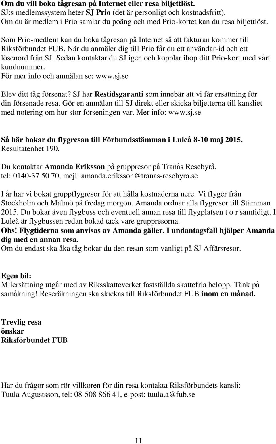 När du anmäler dig till Prio får du ett användar-id och ett lösenord från SJ. Sedan kontaktar du SJ igen och kopplar ihop ditt Prio-kort med vårt kundnummer. För mer info och anmälan se: www.sj.