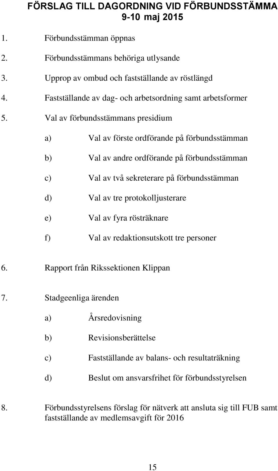 Val av förbundsstämmans presidium a) Val av förste ordförande på förbundsstämman b) Val av andre ordförande på förbundsstämman c) Val av två sekreterare på förbundsstämman d) Val av tre