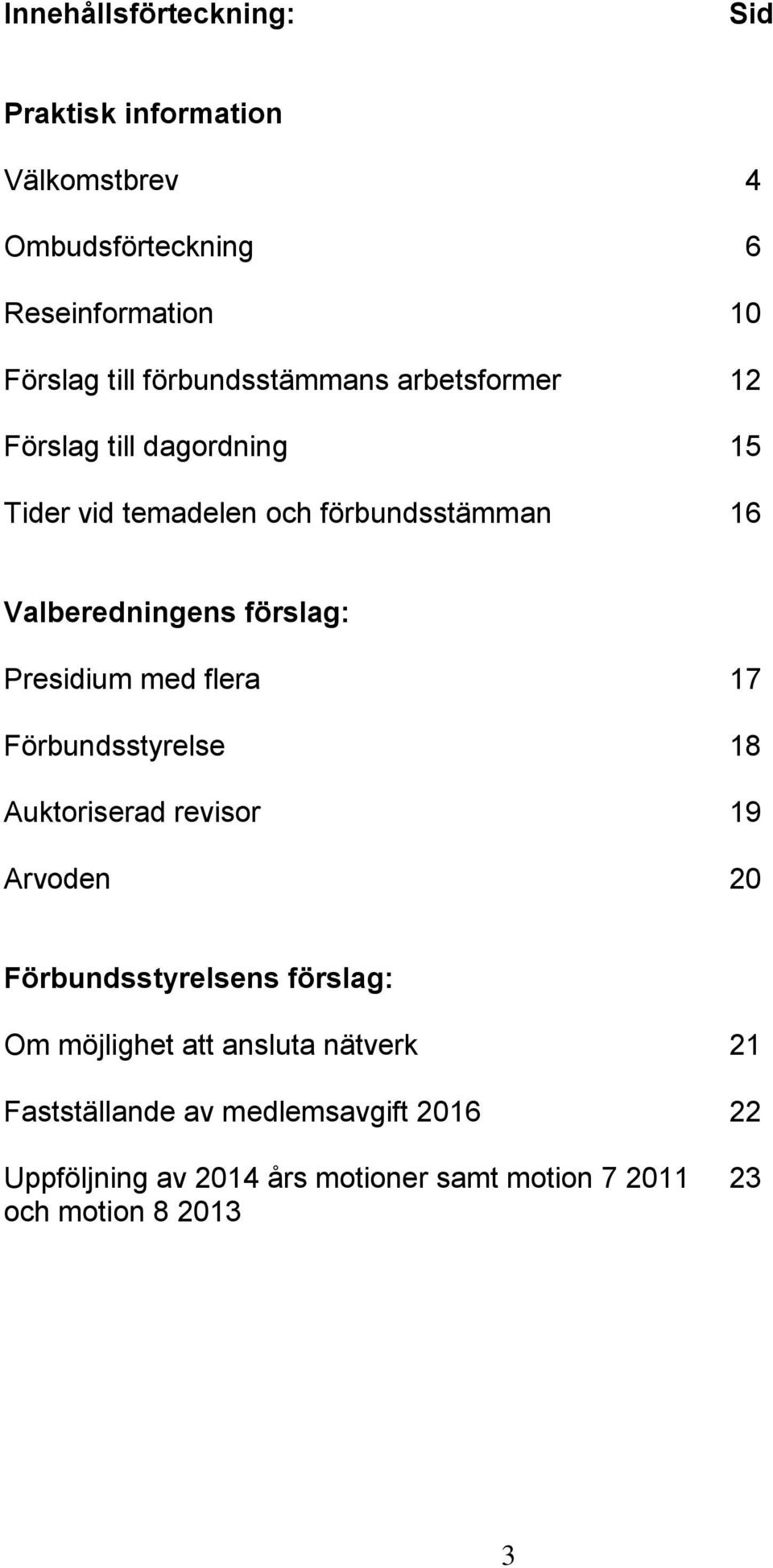 förslag: Presidium med flera 17 Förbundsstyrelse 18 Auktoriserad revisor 19 Arvoden 20 Förbundsstyrelsens förslag: Om