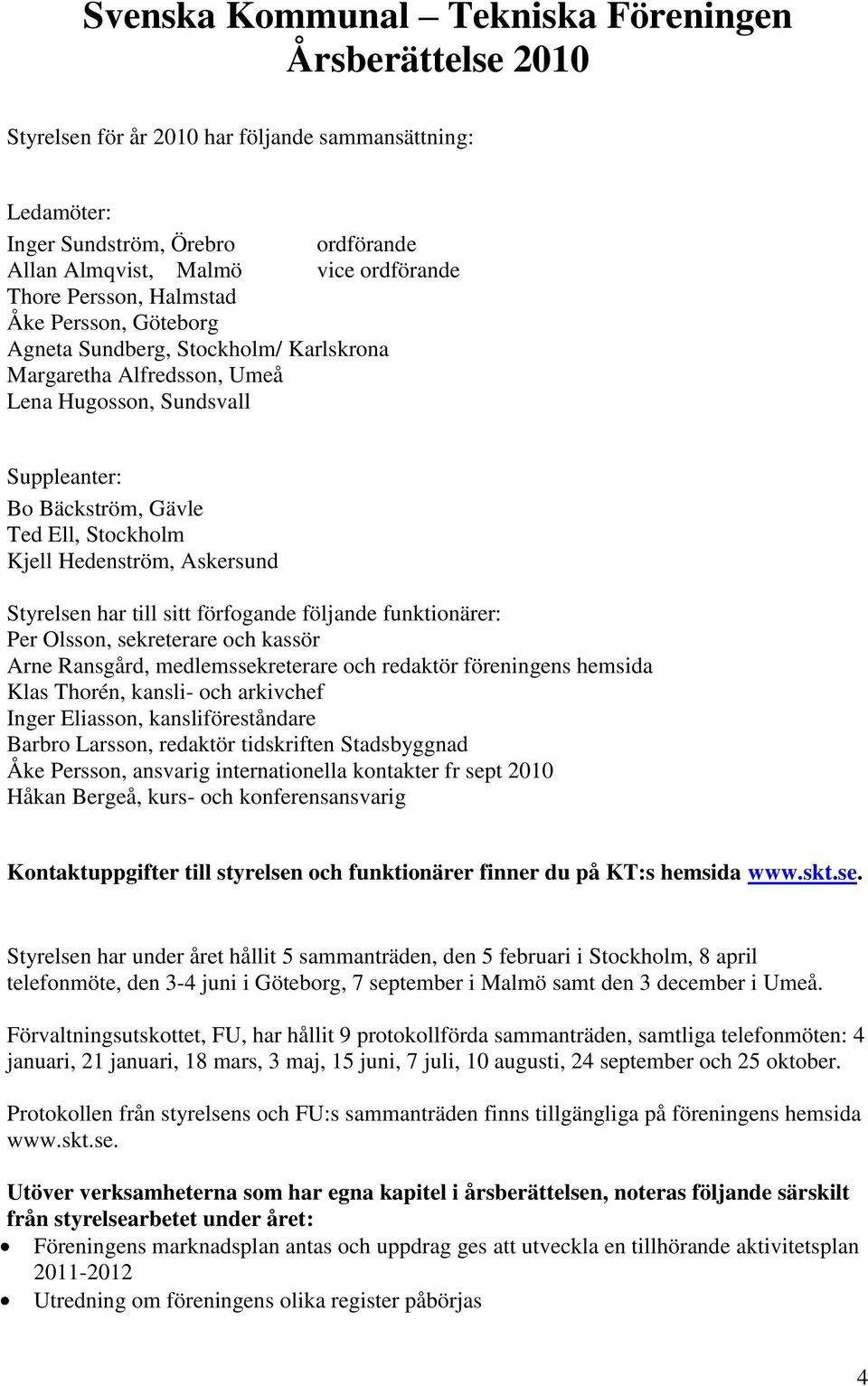 Hedenström, Askersund Styrelsen har till sitt förfogande följande funktionärer: Per Olsson, sekreterare och kassör Arne Ransgård, medlemssekreterare och redaktör föreningens hemsida Klas Thorén,