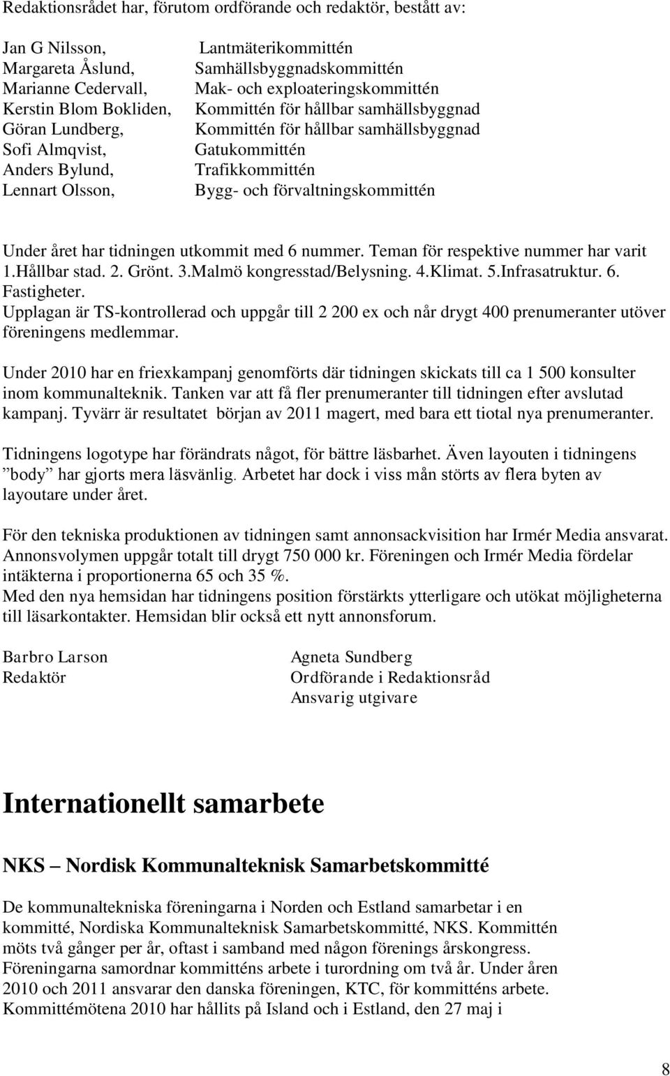 och förvaltningskommittén Under året har tidningen utkommit med 6 nummer. Teman för respektive nummer har varit 1.Hållbar stad. 2. Grönt. 3.Malmö kongresstad/belysning. 4.Klimat. 5.Infrasatruktur. 6. Fastigheter.