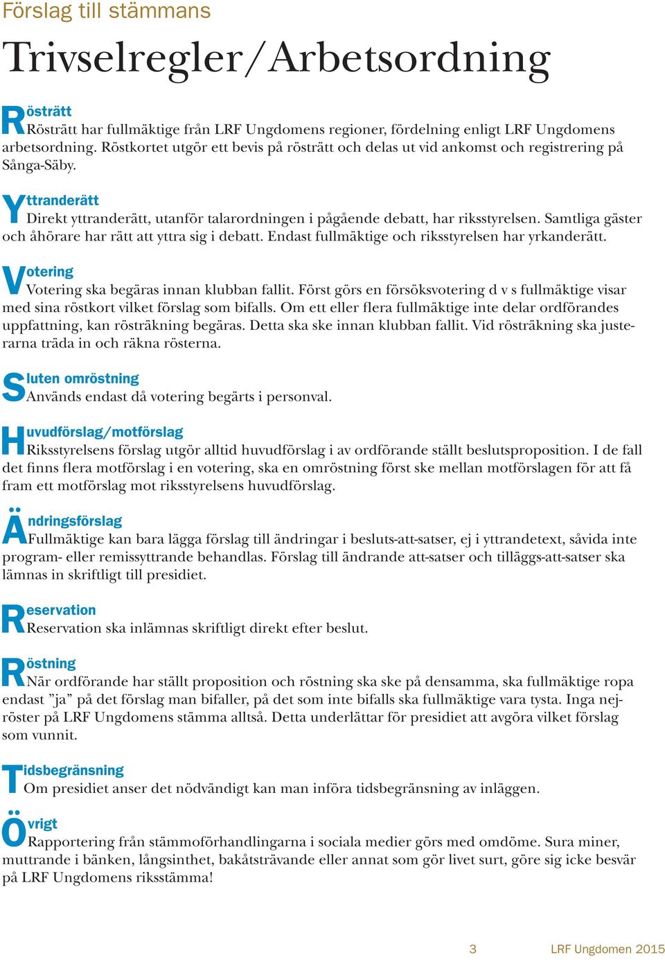 Samtliga gäster och åhörare har rätt yttra sig i deb. Endast fullmäktige och riksstyrelsen har yrkanderätt. V otering Votering ska begäras innan klubban fallit.