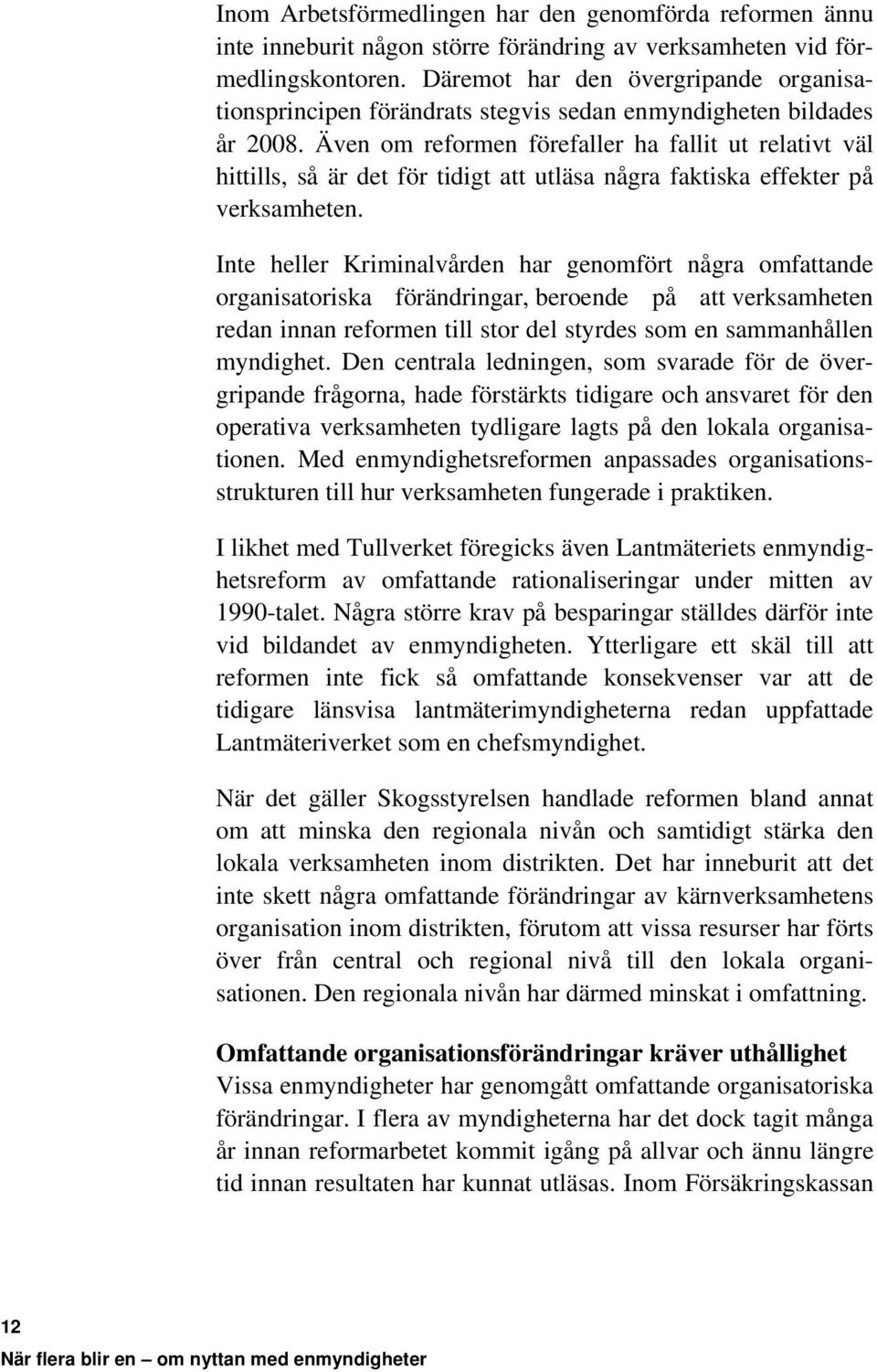 Även om reformen förefaller ha fallit ut relativt väl hittills, så är det för tidigt att utläsa några faktiska effekter på verksamheten.