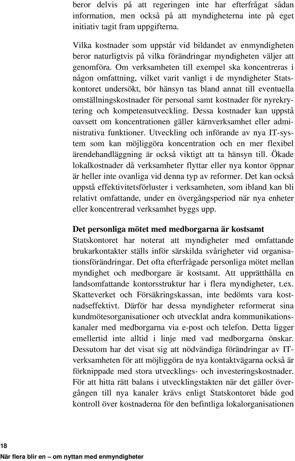 Om verksamheten till exempel ska koncentreras i någon omfattning, vilket varit vanligt i de myndigheter Statskontoret undersökt, bör hänsyn tas bland annat till eventuella omställningskostnader för