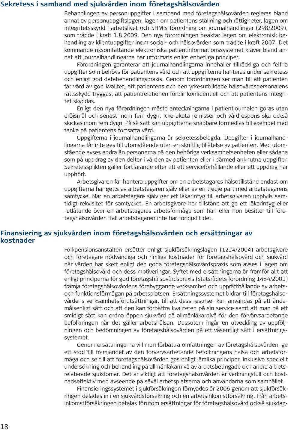 , som trädde i kraft 1.8.2009. Den nya förordningen beaktar lagen om elektronisk behandling av klientuppgifter inom social- och hälsovården som trädde i kraft 2007.