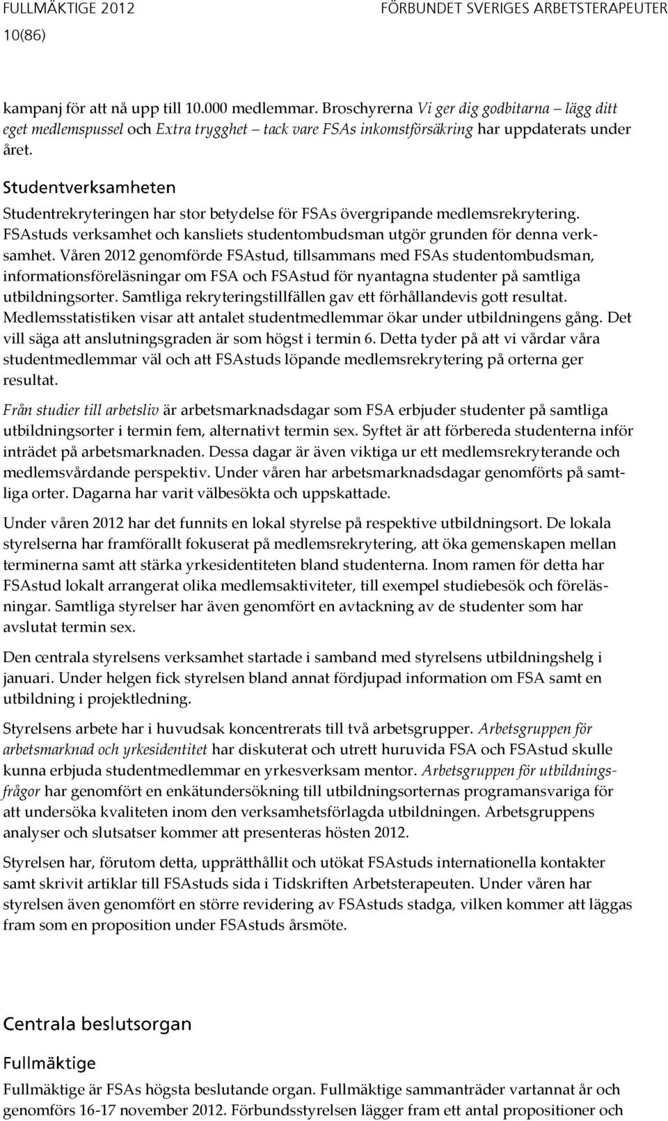 Studentrekryteringen har stor betydelse för FSAs övergripande medlemsrekrytering. FSAstuds verksamhet och kansliets studentombudsman utgör grunden för denna verksamhet.