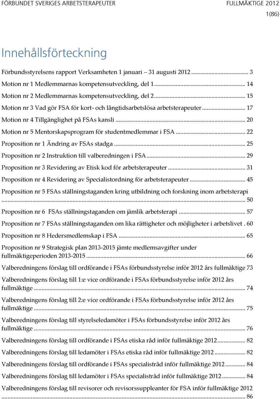 .. 20 Motion nr 5 Mentorskapsprogram för studentmedlemmar i FSA... 22 Proposition nr 1 Ändring av FSAs stadga... 25 Proposition nr 2 Instruktion till valberedningen i FSA.