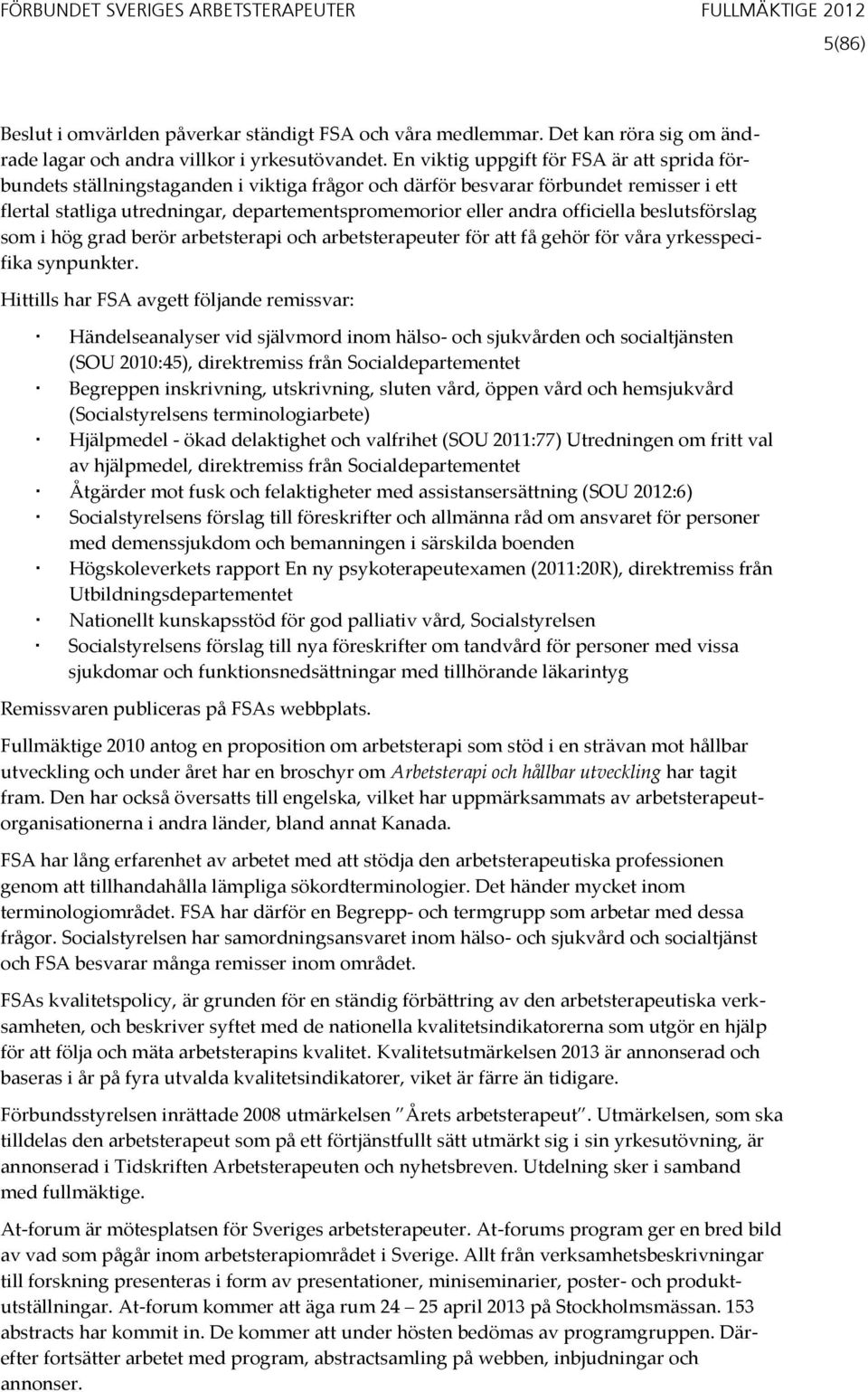 officiella beslutsförslag som i hög grad berör arbetsterapi och arbetsterapeuter för att få gehör för våra yrkesspecifika synpunkter.