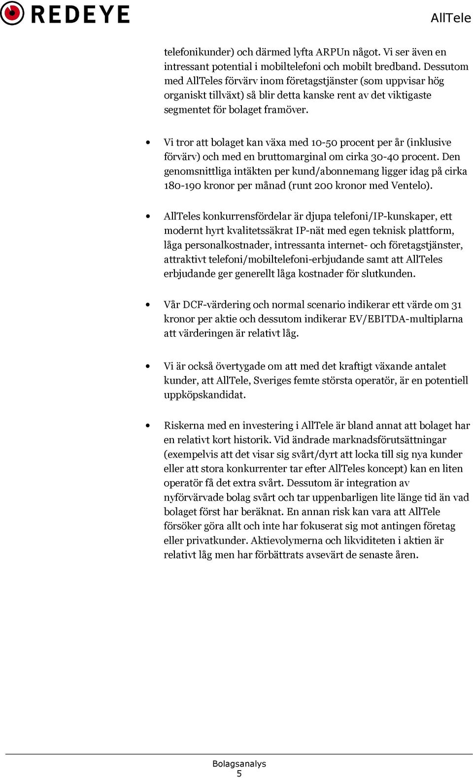 Vi tror att bolaget kan växa med 10-50 procent per år (inklusive förvärv) och med en bruttomarginal om cirka 30-40 procent.