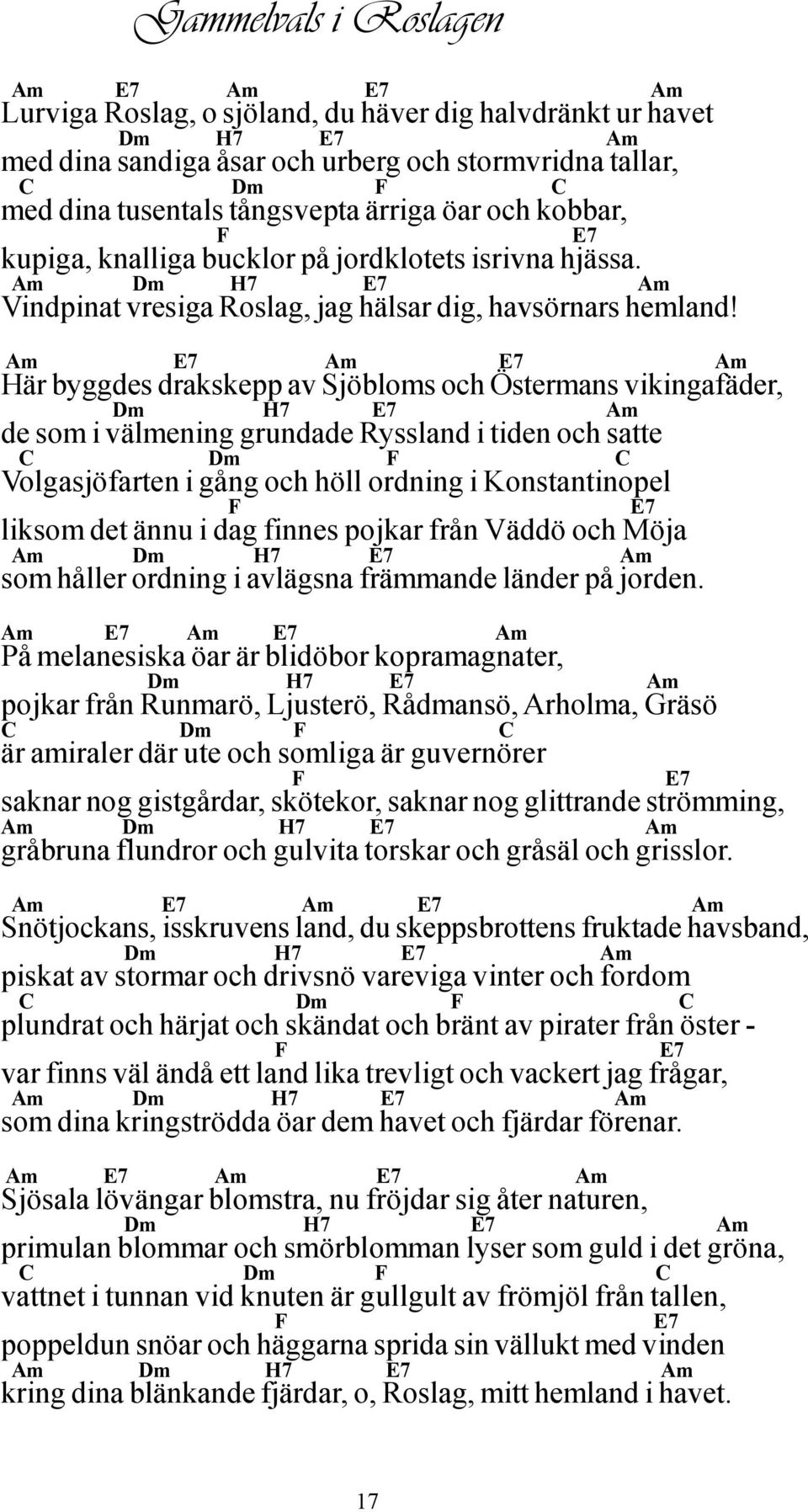 Här byggdes drakskepp av Sjöbloms och Östermans vikingafäder, m de som i välmening grundade Ryssland i tiden och satte m Volgasjöfarten i gång och höll ordning i Konstantinopel liksom det ännu i dag