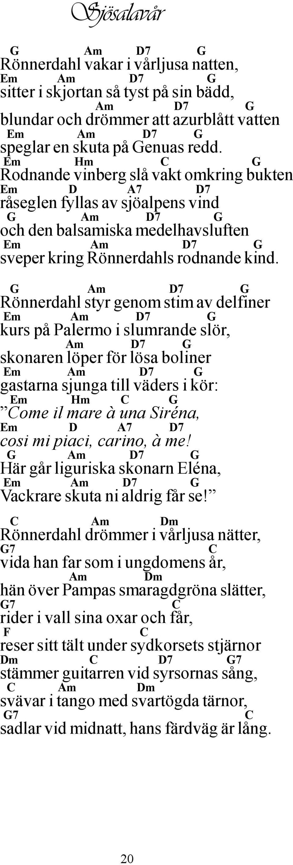 Rönnerdahl styr genom stim av delfiner kurs på Palermo i slumrande slör, skonaren löper för lösa boliner gastarna sjunga till väders i kör: Hm ome il mare à una Siréna, cosi mi piaci, carino, à me!