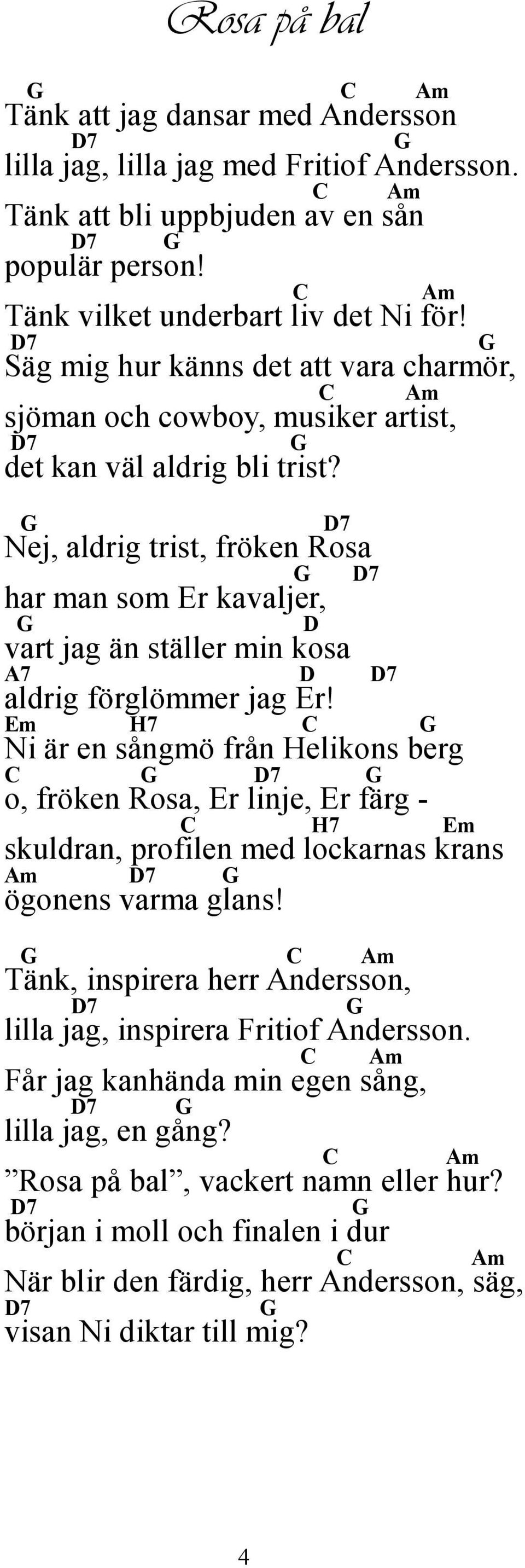 Nej, aldrig trist, fröken Rosa har man som Er kavaljer, vart jag än ställer min kosa aldrig förglömmer jag Er!