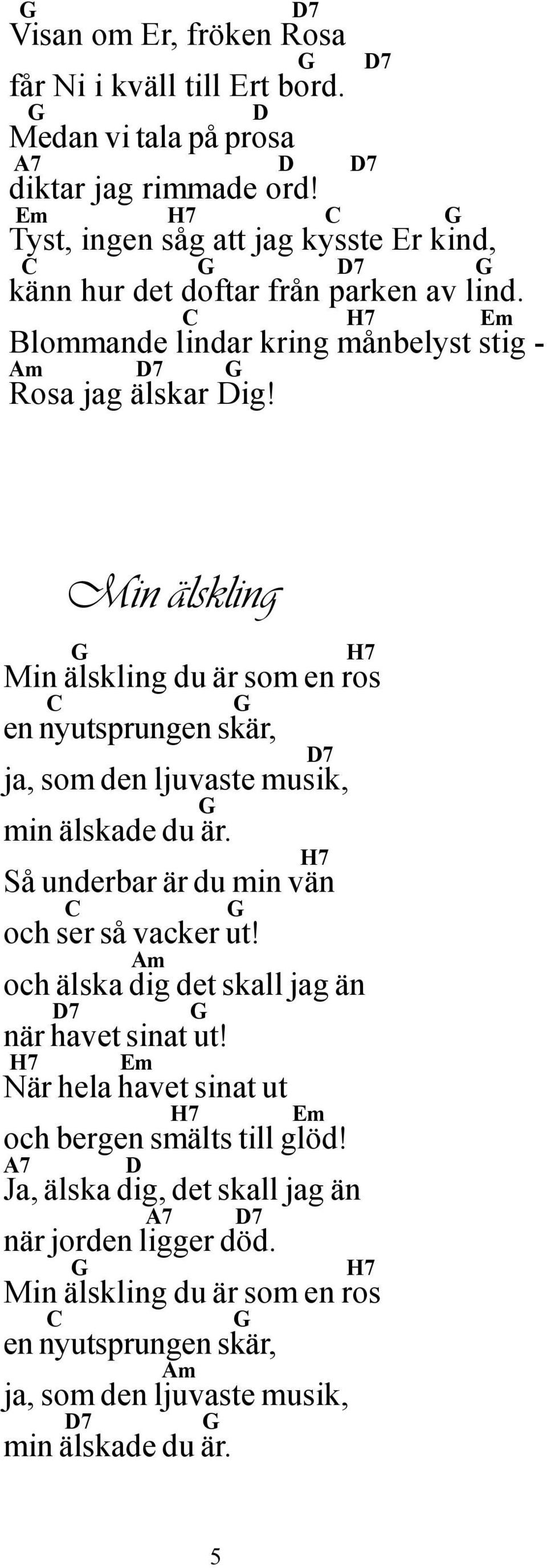 Min älskling Min älskling du är som en ros en nyutsprungen skär, ja, som den ljuvaste musik, min älskade du är. Så underbar är du min vän och ser så vacker ut!