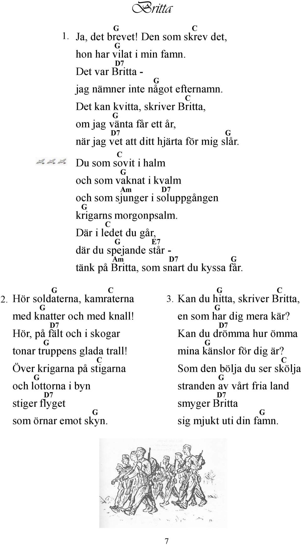 är i ledet du går, där du spejande står - tänk på Britta, som snart du kyssa får. 2. Hör soldaterna, kraterna med knatter och med knall! Hör, på fält och i skogar tonar truppens glada trall!