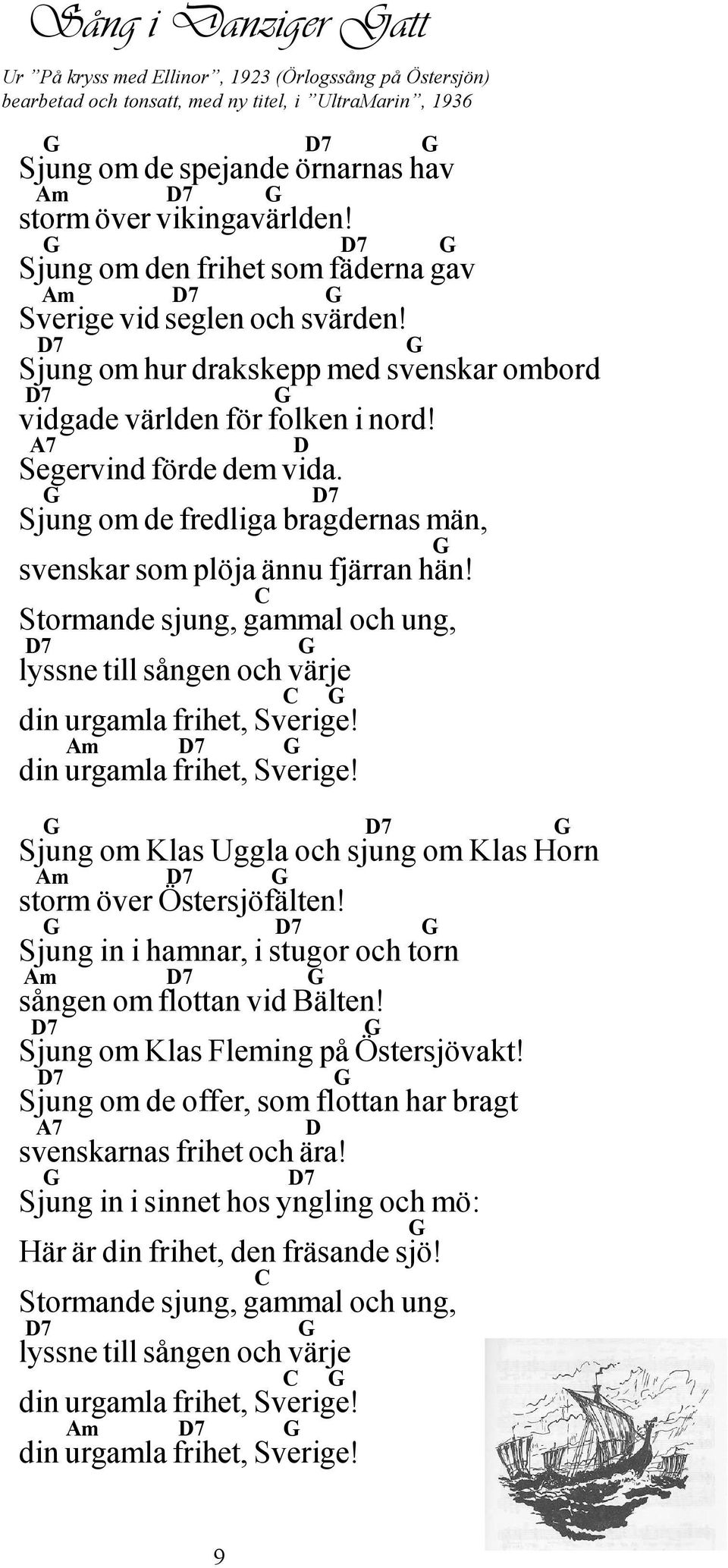 Sjung om de fredliga bragdernas män, svenskar som plöja ännu fjärran hän! Stormande sjung, gmal och ung, lyssne till sången och värje din urgla frihet, Sverige!