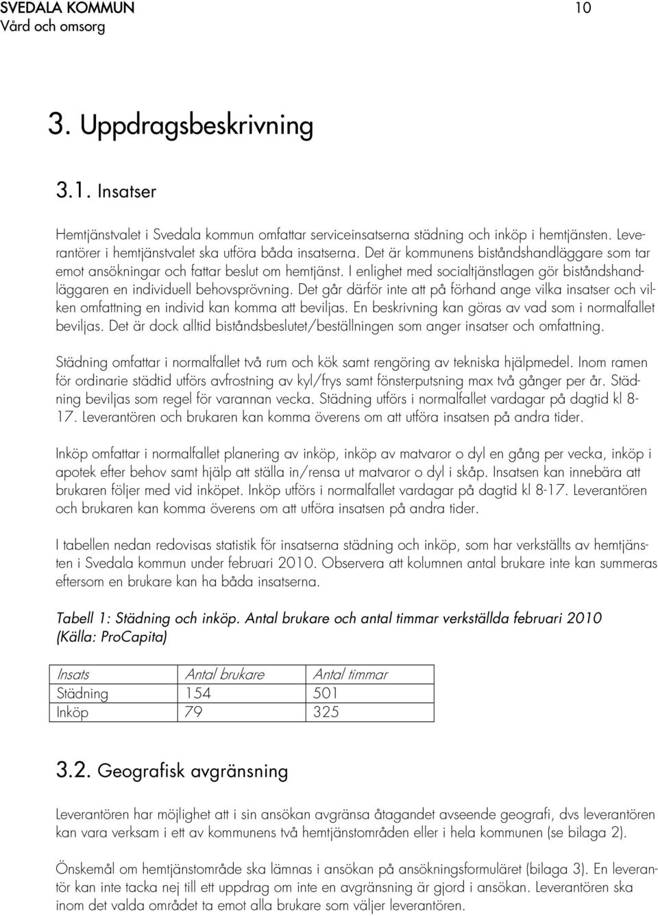 I enlighet med socialtjänstlagen gör biståndshandläggaren en individuell behovsprövning. Det går därför inte att på förhand ange vilka insatser och vilken omfattning en individ kan komma att beviljas.