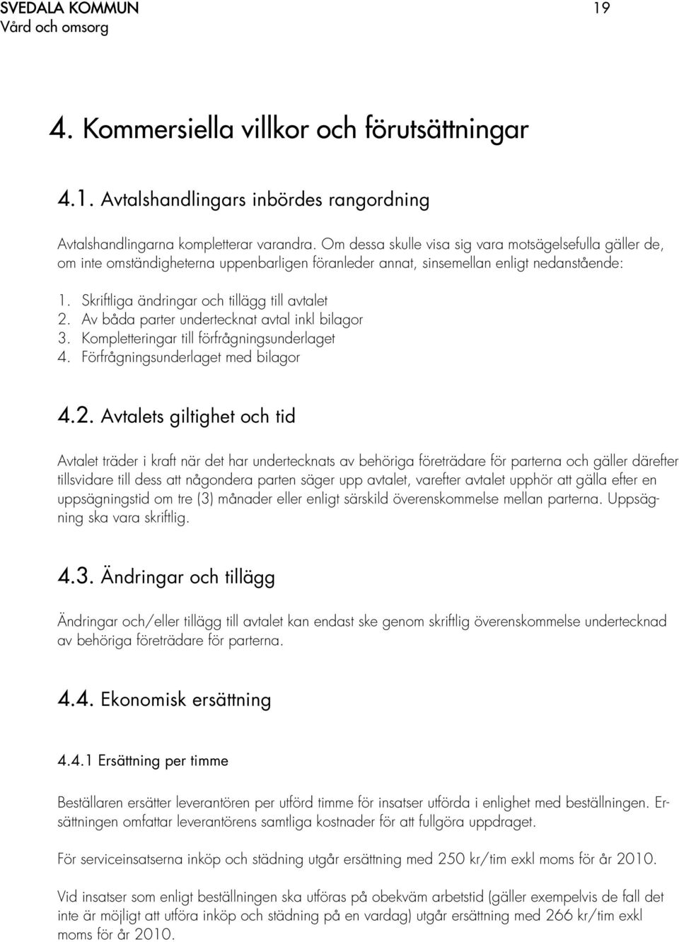 Av båda parter undertecknat avtal inkl bilagor 3. Kompletteringar till förfrågningsunderlaget 4. Förfrågningsunderlaget med bilagor 4.2.