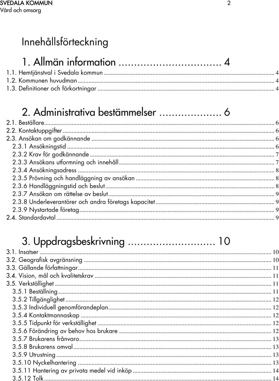 .. 7 2.3.4 Ansökningsadress... 8 2.3.5 Prövning och handläggning av ansökan... 8 2.3.6 Handläggningstid och beslut... 8 2.3.7 Ansökan om rättelse av beslut... 9 2.3.8 Underleverantörer och andra företags kapacitet.