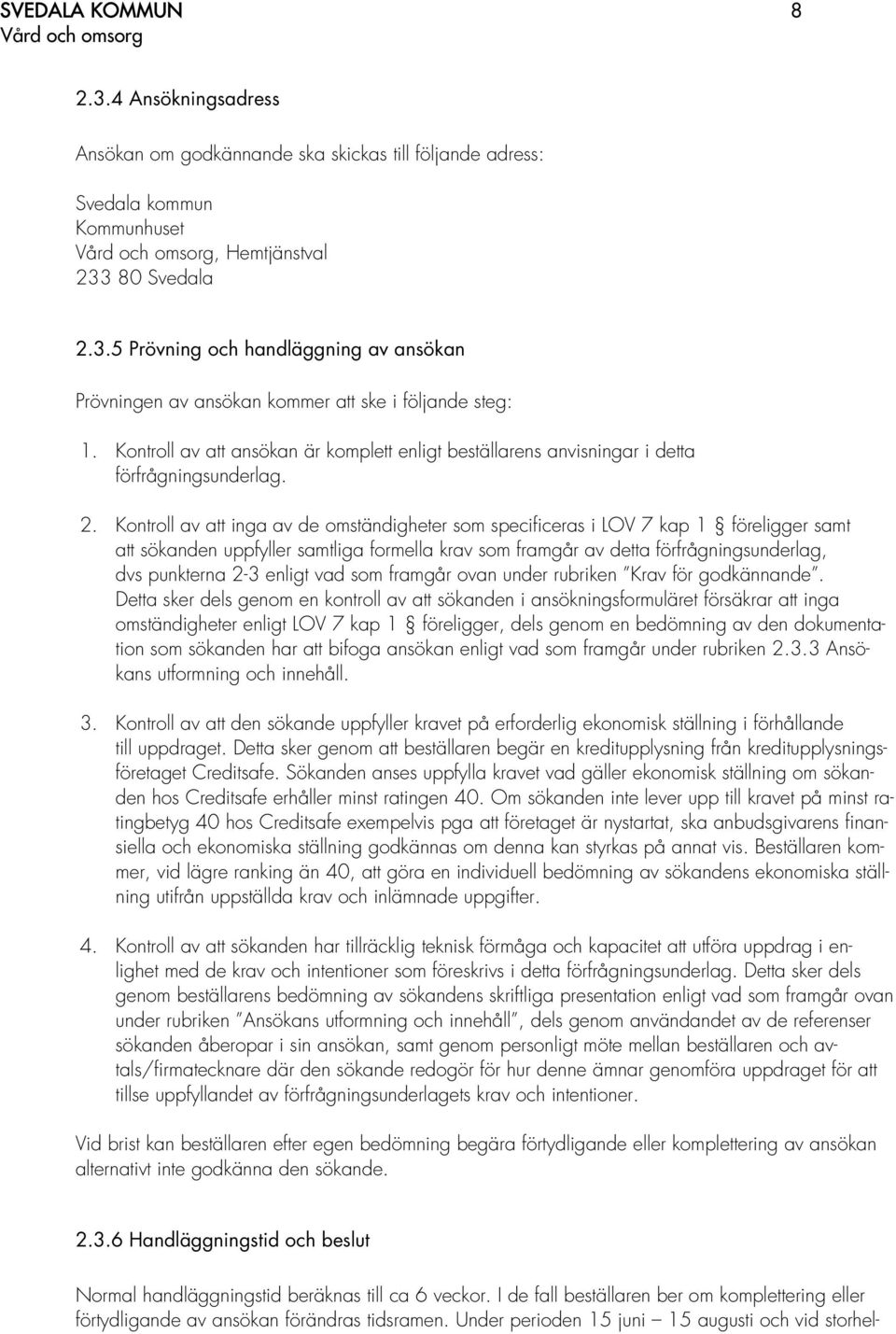 Kontroll av att inga av de omständigheter som specificeras i LOV 7 kap 1 föreligger samt att sökanden uppfyller samtliga formella krav som framgår av detta förfrågningsunderlag, dvs punkterna 2-3