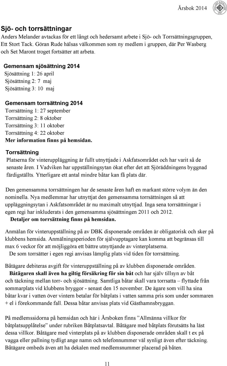 Gemensam sjösättning 2014 Sjösättning 1: 26 april Sjösättning 2: 7 maj Sjösättning 3: 10 maj Gemensam torrsättning 2014 Torrsättning 1: 27 september Torrsättning 2: 8 oktober Torrsättning 3: 11