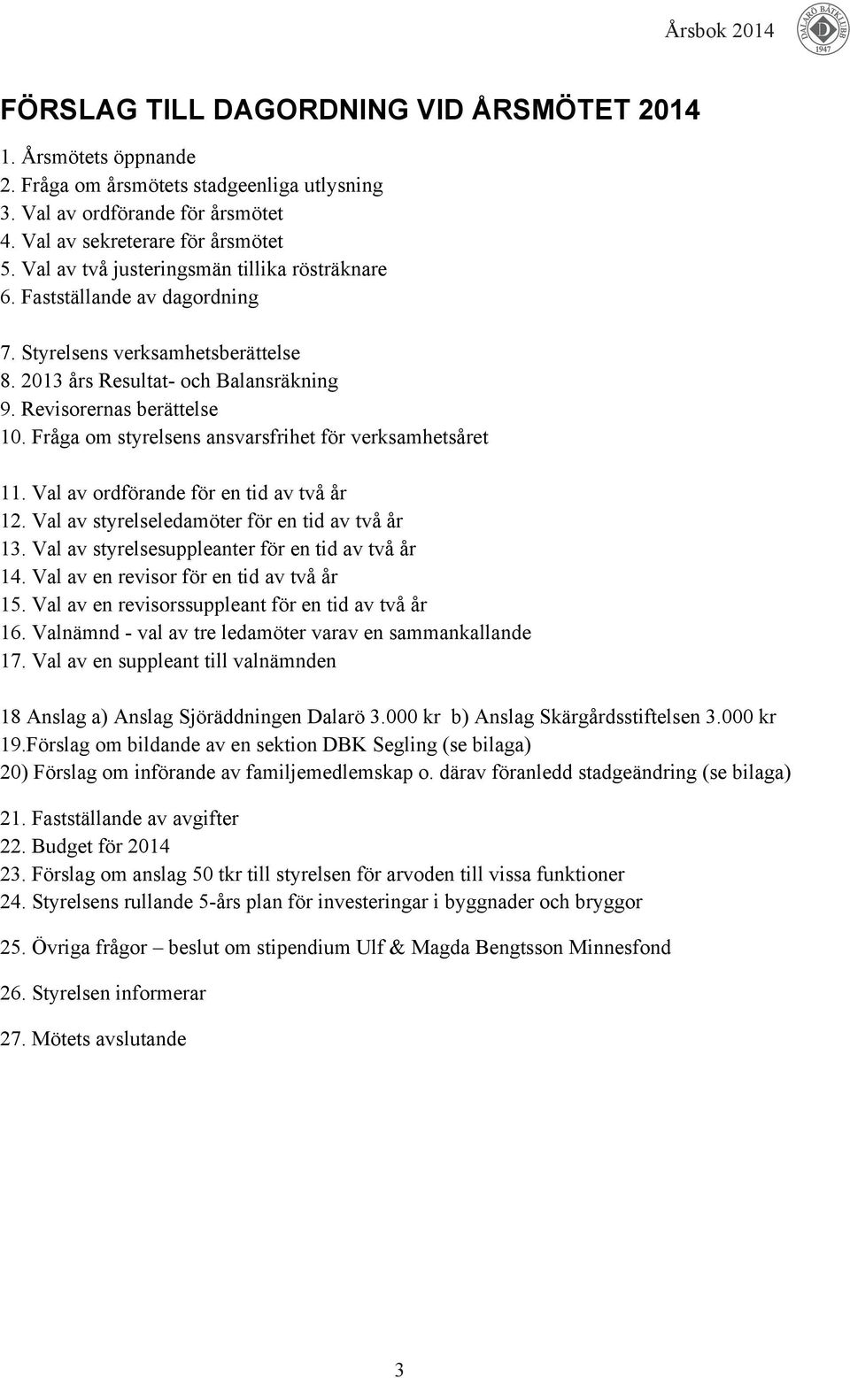 Fråga om styrelsens ansvarsfrihet för verksamhetsåret 11. Val av ordförande för en tid av två år 12. Val av styrelseledamöter för en tid av två år 13.