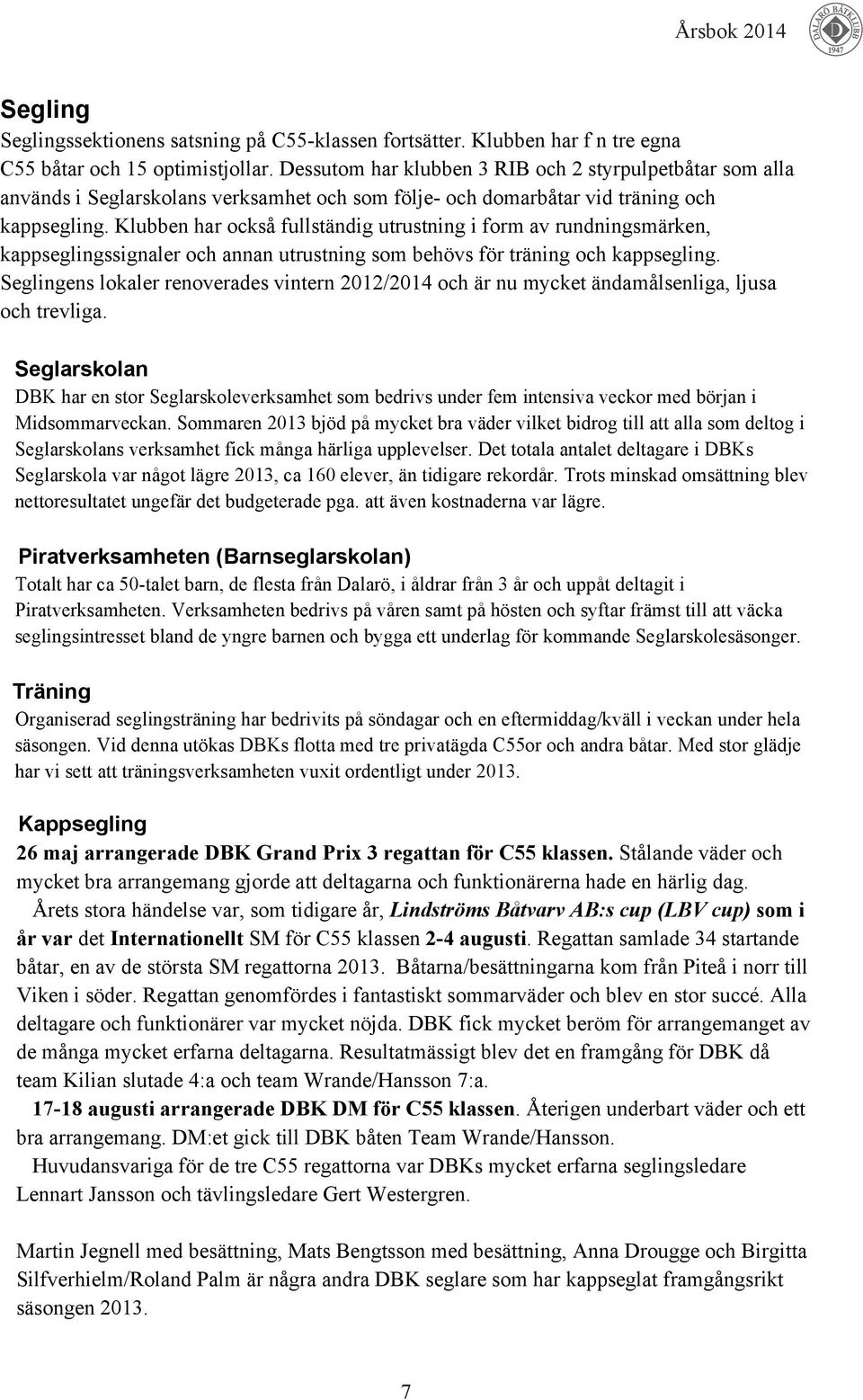 Klubben har också fullständig utrustning i form av rundningsmärken, kappseglingssignaler och annan utrustning som behövs för träning och kappsegling.