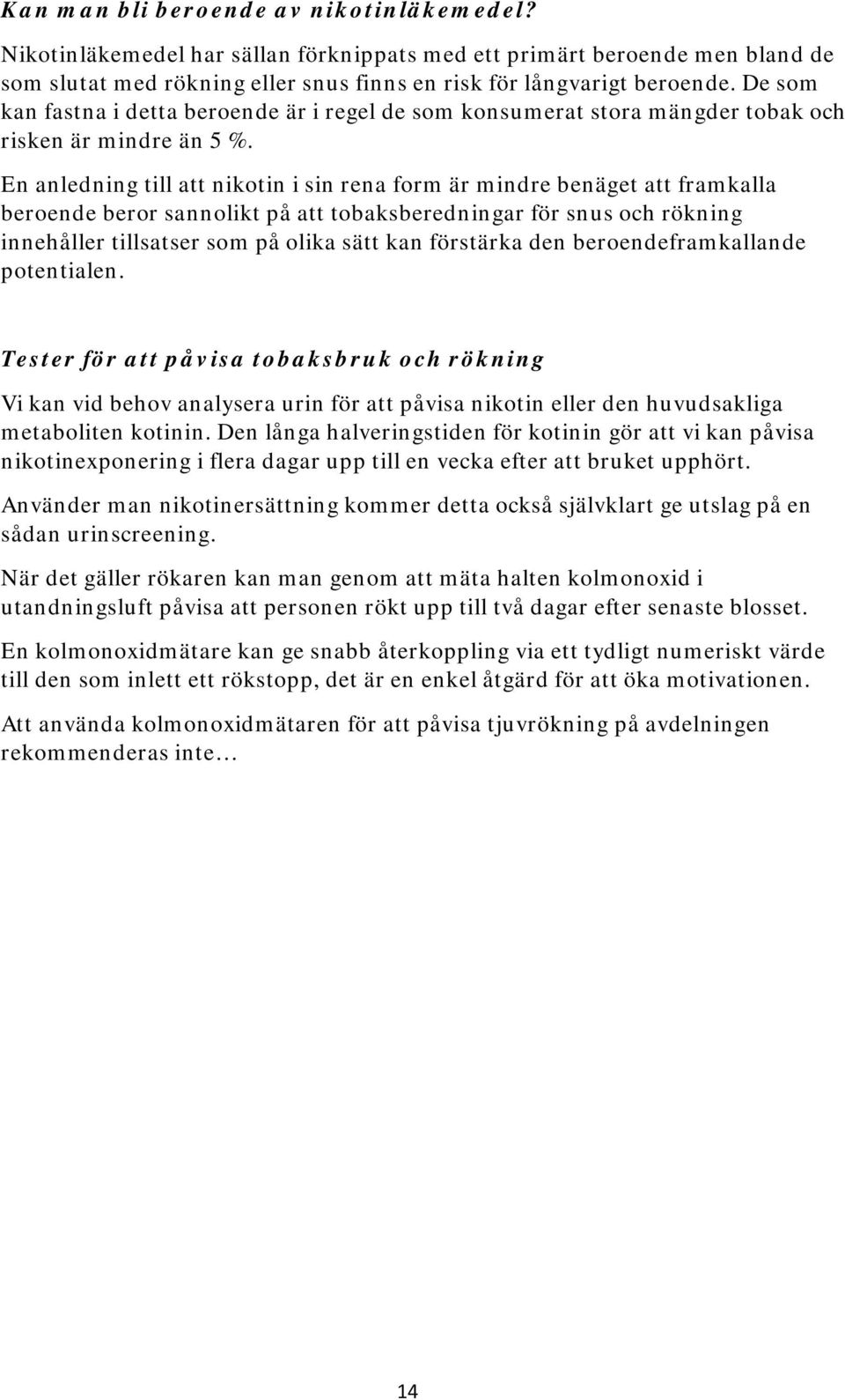 En anledning till att nikotin i sin rena form är mindre benäget att framkalla beroende beror sannolikt på att tobaksberedningar för snus och rökning innehåller tillsatser som på olika sätt kan